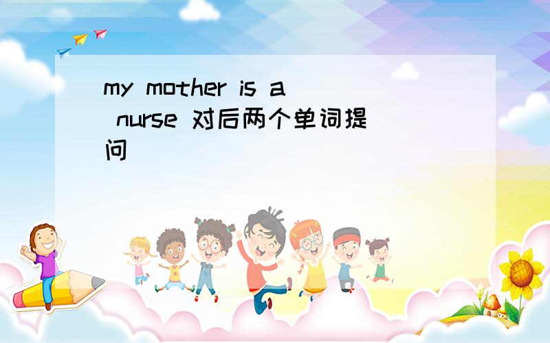 my mother is a nurse 对后两个单词提问