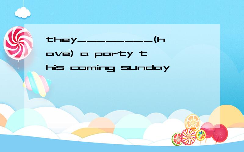 they________(have) a party this coming sunday