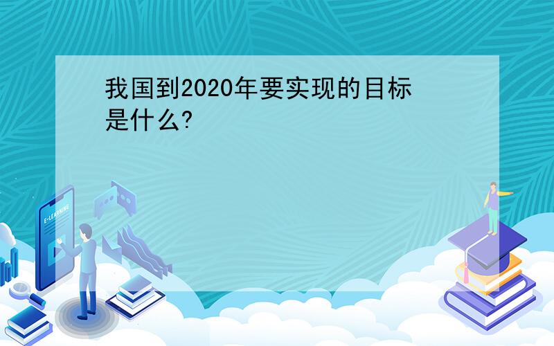 我国到2020年要实现的目标是什么?