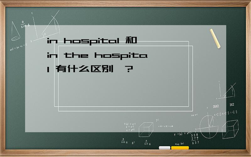 in hospital 和 in the hospital 有什么区别吖?