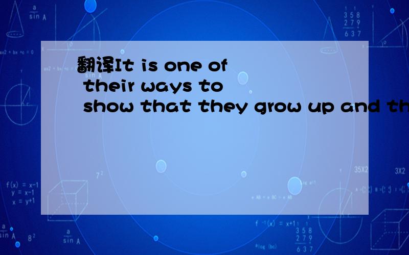 翻译It is one of their ways to show that they grow up and they can do with any difficult things.初二的翻译It’s one of their ways to show that they grow up and they can do with any difficult things.