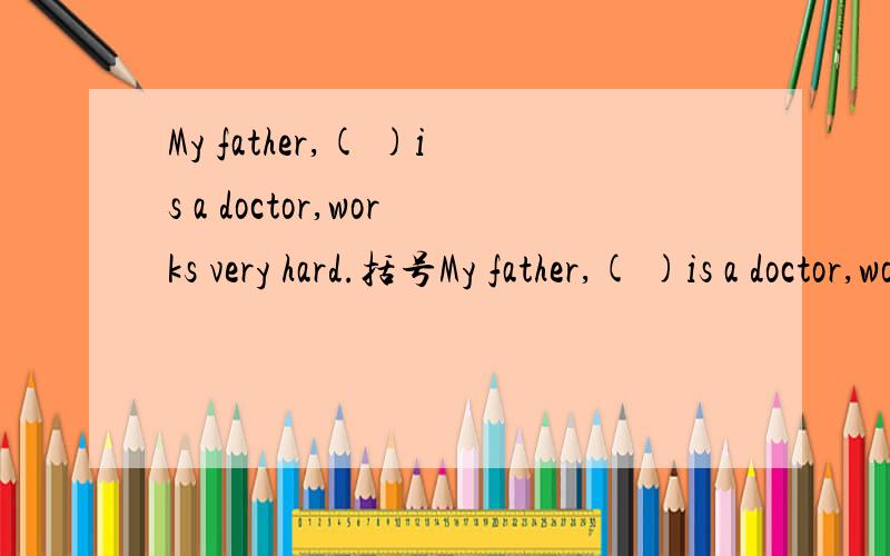 My father,( )is a doctor,works very hard.括号My father,( )is a doctor,works very hard.括号里可以填which吗?并说明理由.