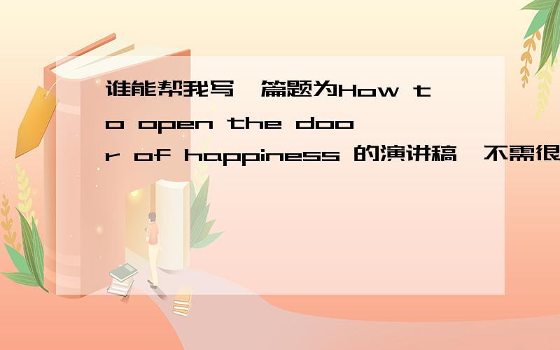 谁能帮我写一篇题为How to open the door of happiness 的演讲稿,不需很难,但要有内容