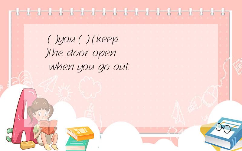 （ ）you( )(keep)the door open when you go out