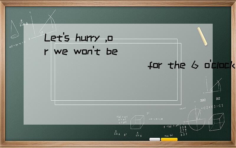 Let's hurry ,or we won't be _________ for the 6 o'clock train.Those trains always leave ________A on time；out of time B on time； on timeC in time；on time D in time；out of time