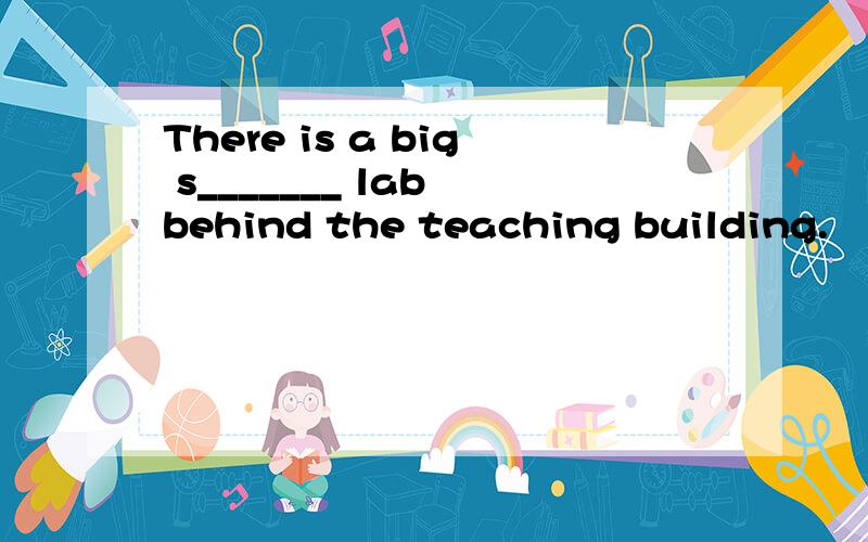 There is a big s_______ lab behind the teaching building.