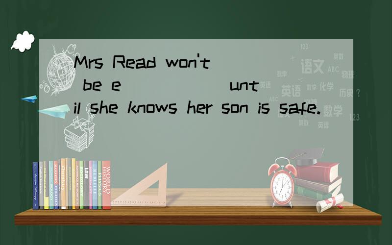 Mrs Read won't be e______until she knows her son is safe.