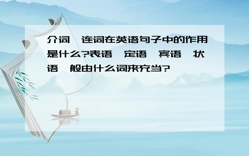 介词、连词在英语句子中的作用是什么?表语、定语、宾语、状语一般由什么词来充当?