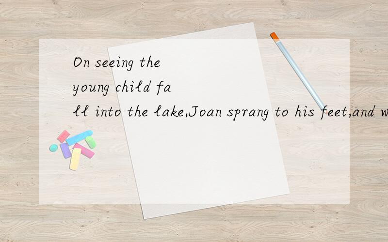 On seeing the young child fall into the lake,Joan sprang to his feet,and went to rescue.书上fall是正确答案.还有falling ,to fall ,fell 等选项
