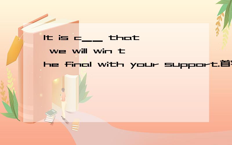 It is c▁▁ that we will win the final with your support.首字母提示（初二的）