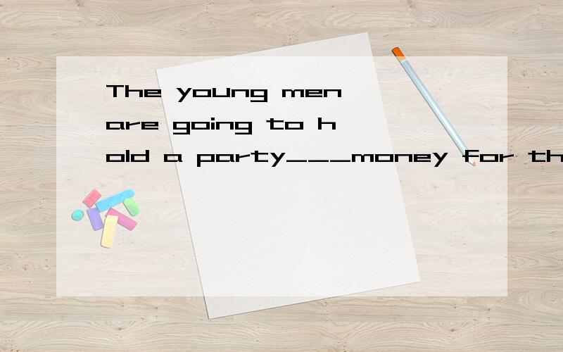 The young men are going to hold a party___money for those poor children.A.raise B.raising C.raisedD.to raise 这个句子的意思我还是懂的,只是不知道该填哪个