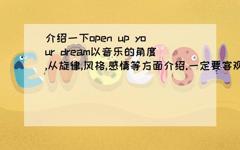 介绍一下open up your dream以音乐的角度,从旋律,风格,感情等方面介绍.一定要客观,越多越好,