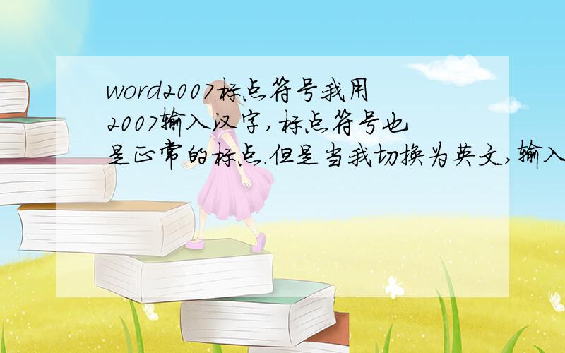 word2007标点符号我用2007输入汉字,标点符号也是正常的标点.但是当我切换为英文,输入几个英文之后,标点符号就变成了英文的,切换为中文还是英文的标点.怎么也改不过来,我确认自己已经切换