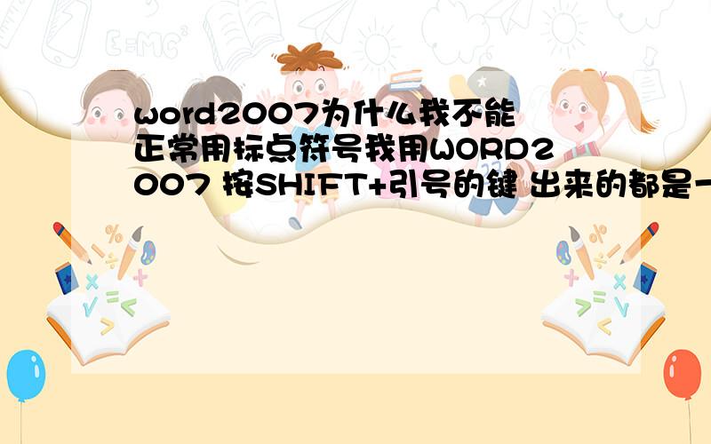 word2007为什么我不能正常用标点符号我用WORD2007 按SHIFT+引号的键 出来的都是一个方向的引号 怎么弄的啊?