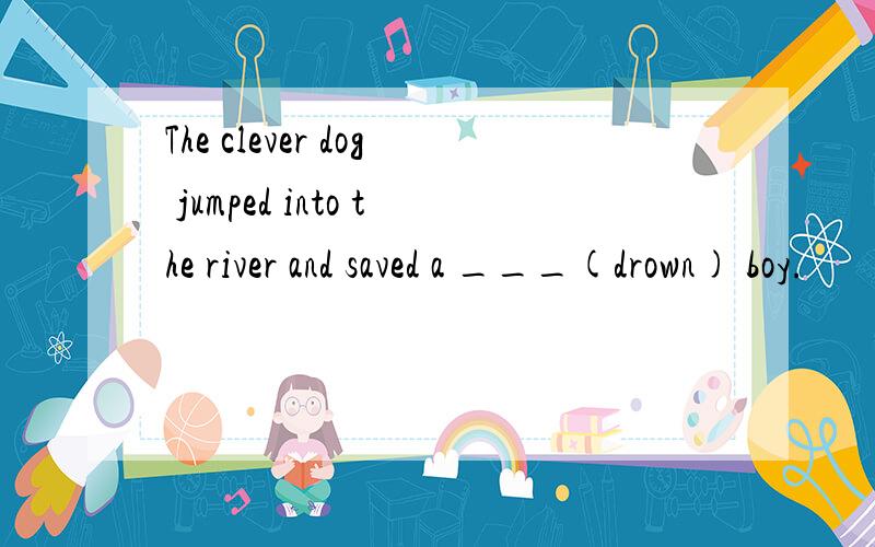 The clever dog jumped into the river and saved a ___(drown) boy.