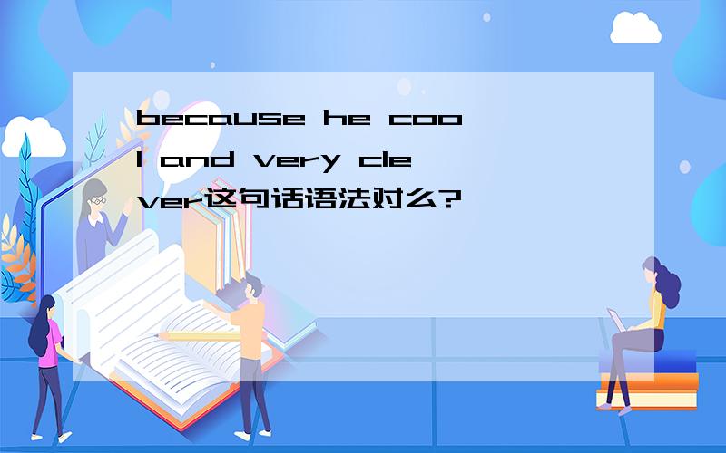 because he cool and very clever这句话语法对么?