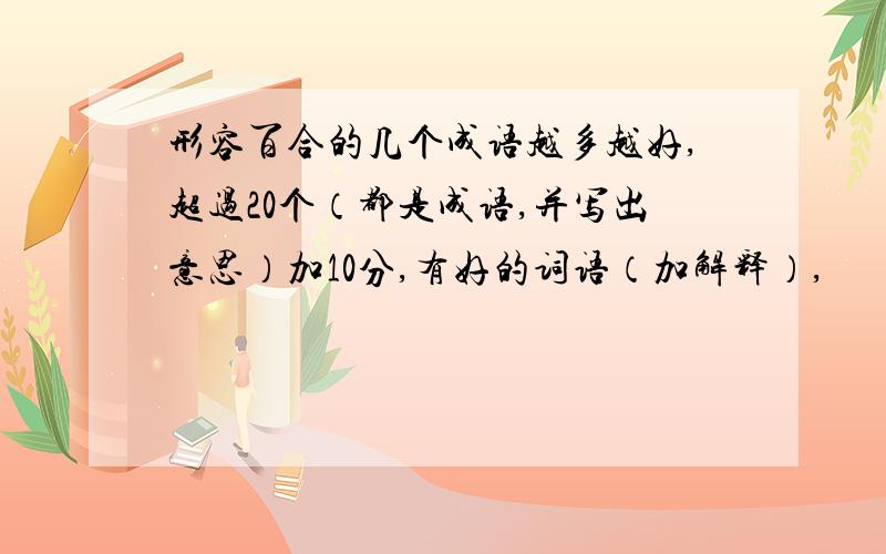 形容百合的几个成语越多越好,超过20个（都是成语,并写出意思）加10分,有好的词语（加解释）,