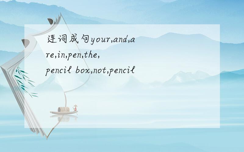 连词成句your,and,are,in,pen,the,pencil box,not,pencil