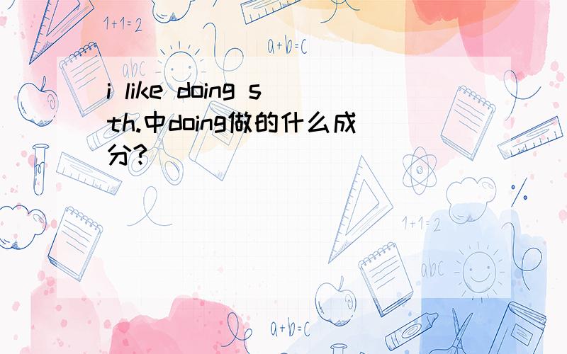 i like doing sth.中doing做的什么成分?