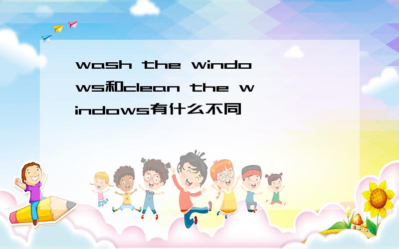 wash the windows和clean the windows有什么不同