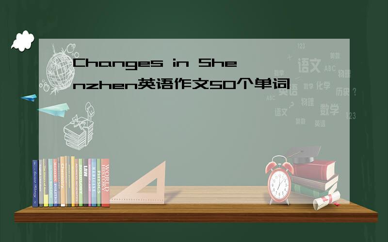 Changes in Shenzhen英语作文50个单词