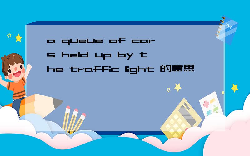 a queue of cars held up by the traffic light 的意思