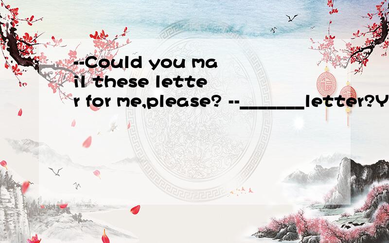 --Could you mail these letter for me,please? --_______letter?Your friends are going to be very happy to hear from you again. A.what B.some C.more D.different一定一定要解释一下你选择的理由!