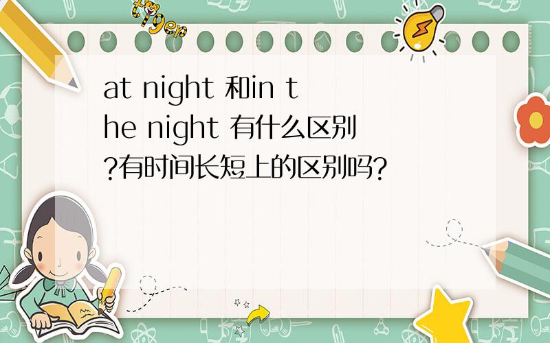 at night 和in the night 有什么区别?有时间长短上的区别吗?