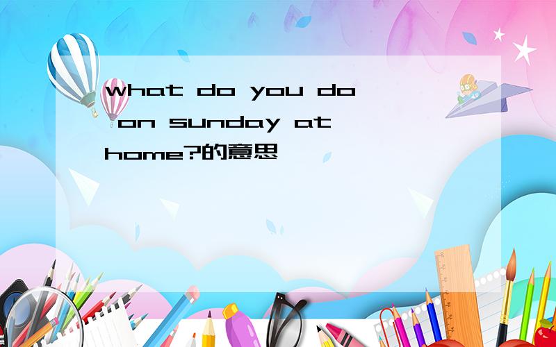 what do you do on sunday at home?的意思