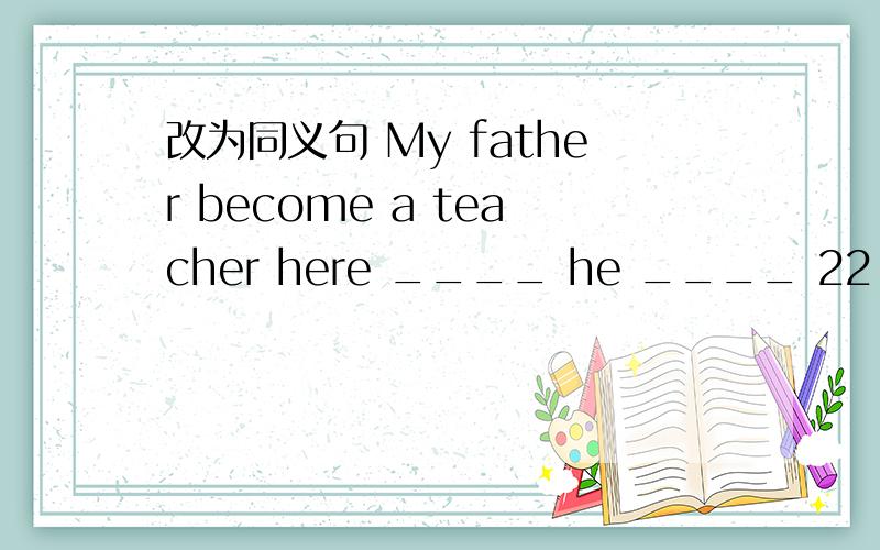 改为同义句 My father become a teacher here ____ he ____ 22.根据汉语意思,完成下面句子现在政府应该采取措施拯救这些动物了.——————————————