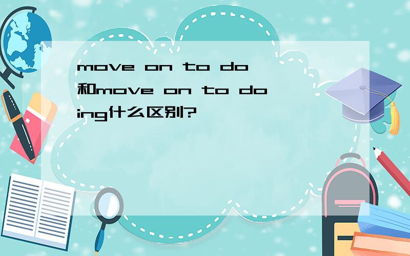 move on to do 和move on to doing什么区别?