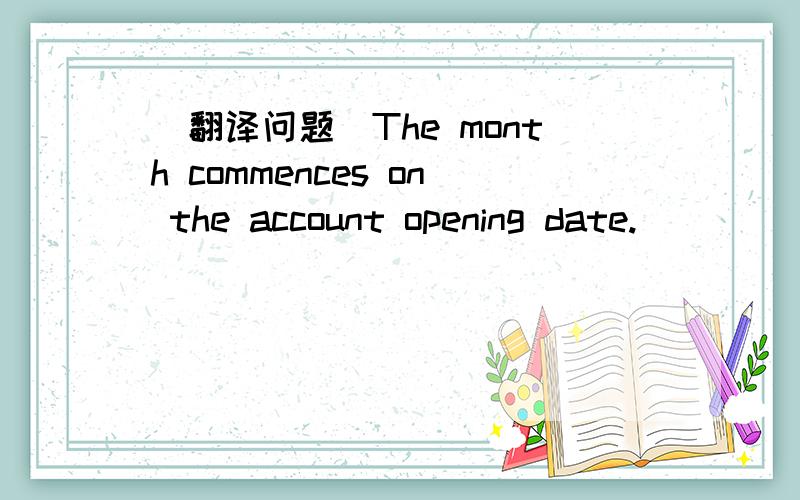 （翻译问题）The month commences on the account opening date.