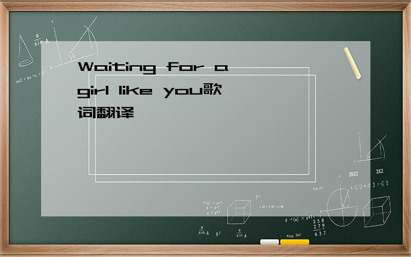 Waiting for a girl like you歌词翻译