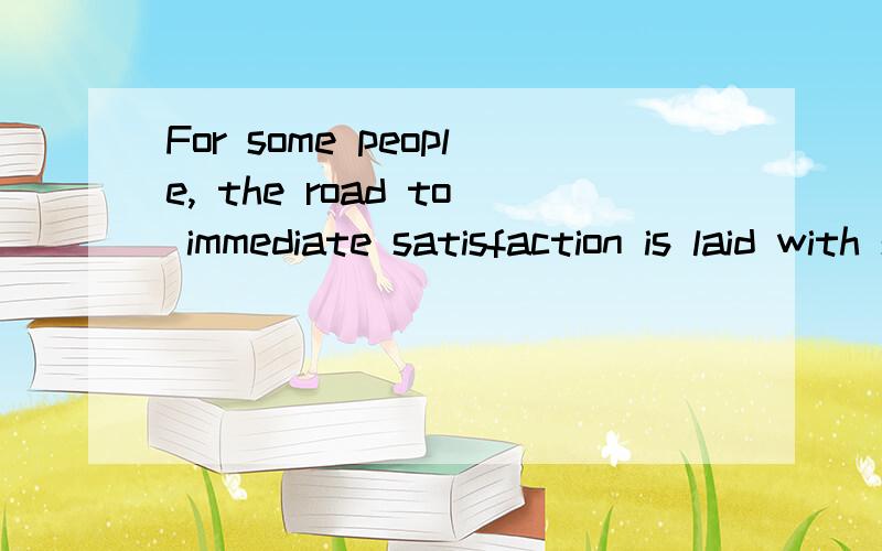 For some people, the road to immediate satisfaction is laid with sod.请翻译