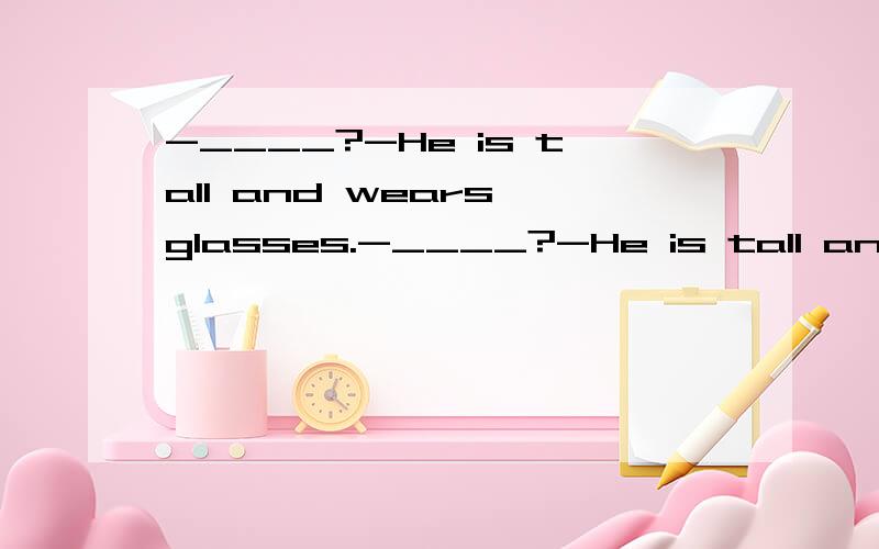 -____?-He is tall and wears glasses.-____?-He is tall and wears glasses.A.What does he look likeB.What does he likeC.What is he likeD.What is he alike