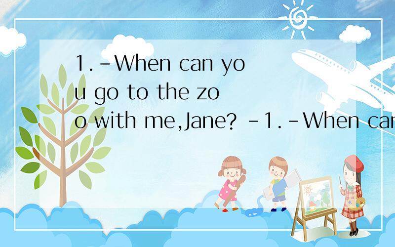 1.-When can you go to the zoo with me,Jane? -1.-When can you go to the zoo with me,Jane?     -_____ day of next week is OK.I will be free in    the whole week.     A.Both     B.Either    C.Neither    D.None 2.-What did Mary ask you to do after school