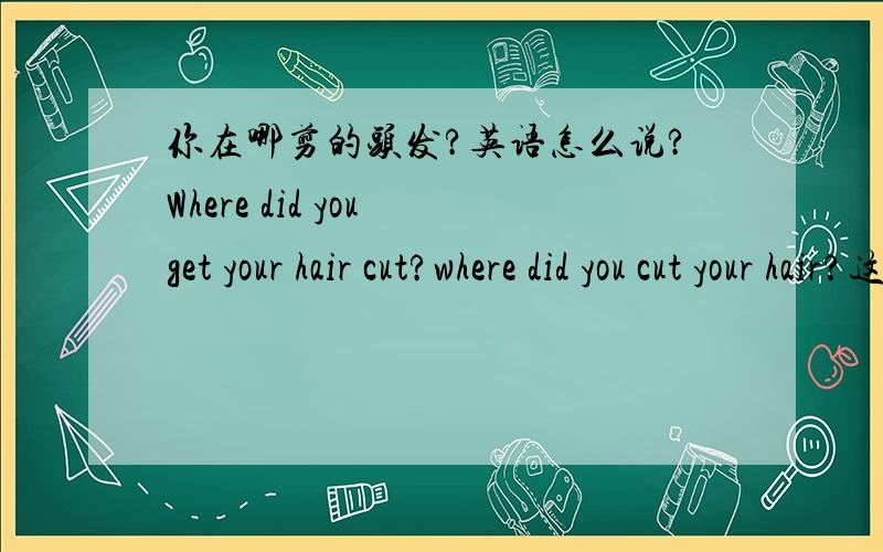 你在哪剪的头发?英语怎么说?Where did you get your hair cut?where did you cut your hair?这句可以吗?是不是因为cut是不极物动词所以不行?