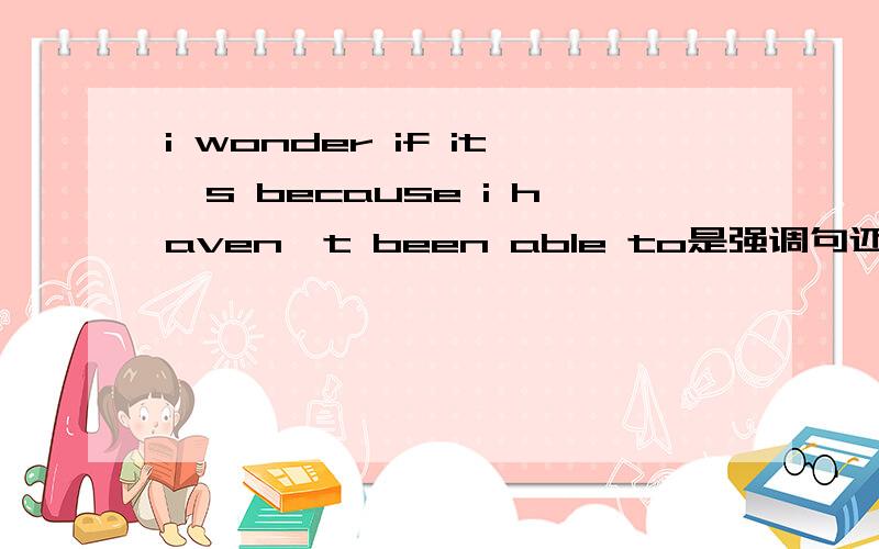 i wonder if it's because i haven't been able to是强调句还是结果状语从句i wonder if it's because i haven't been able to be outdoors for so long that i've grown so crazy about everything to do with nature.中that是强调句还是结果状