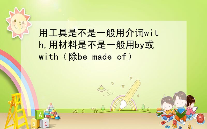 用工具是不是一般用介词with,用材料是不是一般用by或with（除be made of）