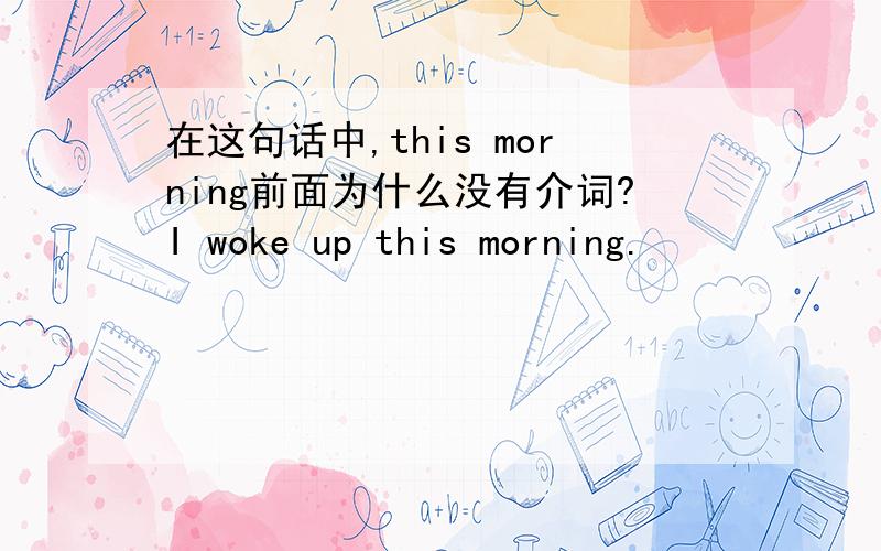 在这句话中,this morning前面为什么没有介词?I woke up this morning.