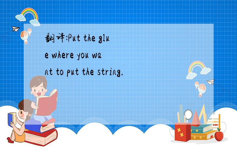 翻译:Put the glue where you want to put the string.