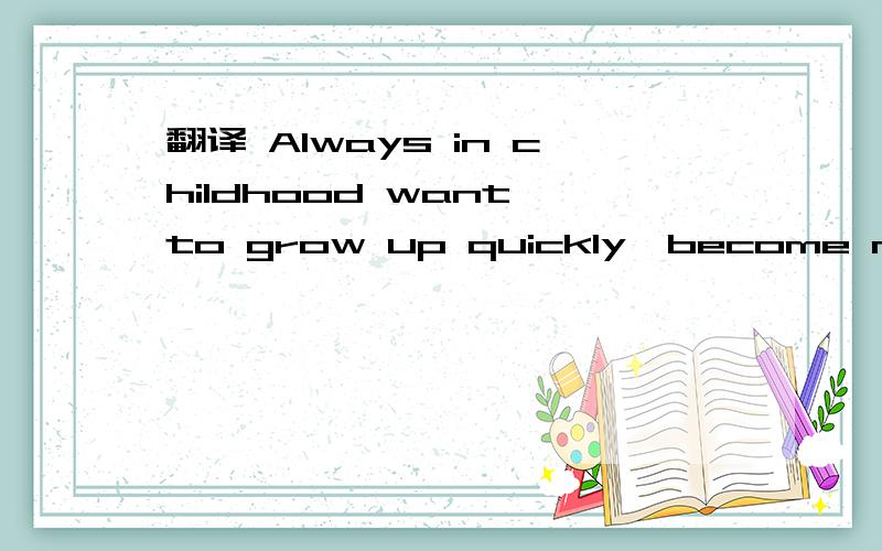 翻译 Always in childhood want to grow up quickly,become mature.