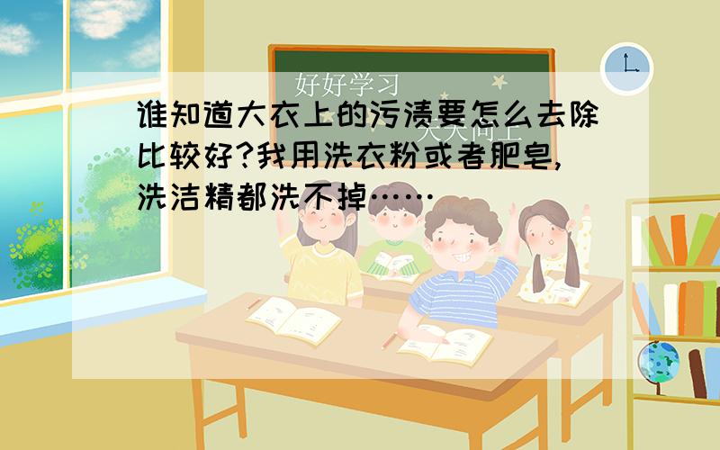 谁知道大衣上的污渍要怎么去除比较好?我用洗衣粉或者肥皂,洗洁精都洗不掉……