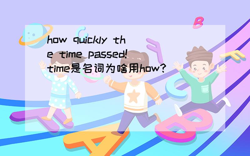 how quickly the time passed!time是名词为啥用how?