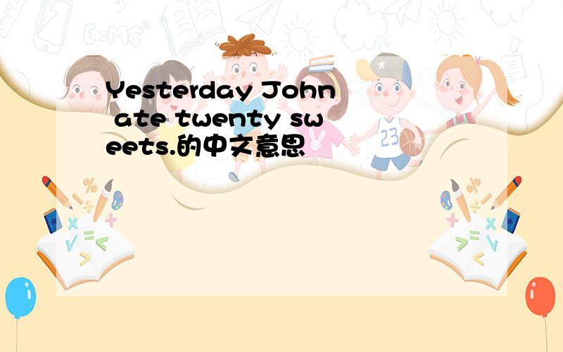 Yesterday John ate twenty sweets.的中文意思