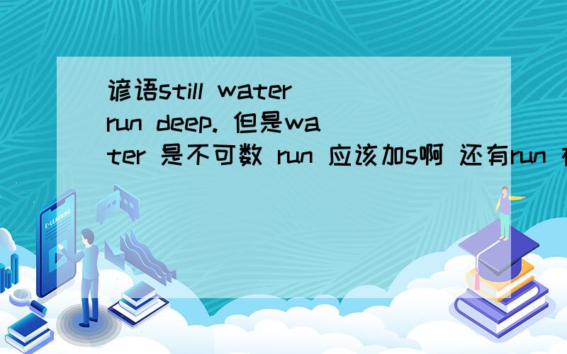 谚语still water run deep. 但是water 是不可数 run 应该加s啊 还有run 在这里是什么意思