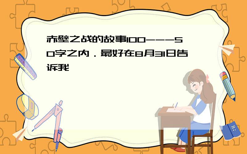 赤壁之战的故事100---50字之内．最好在8月31日告诉我