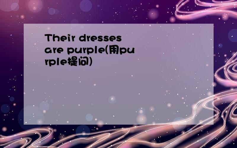 Their dresses are purple(用purple提问)