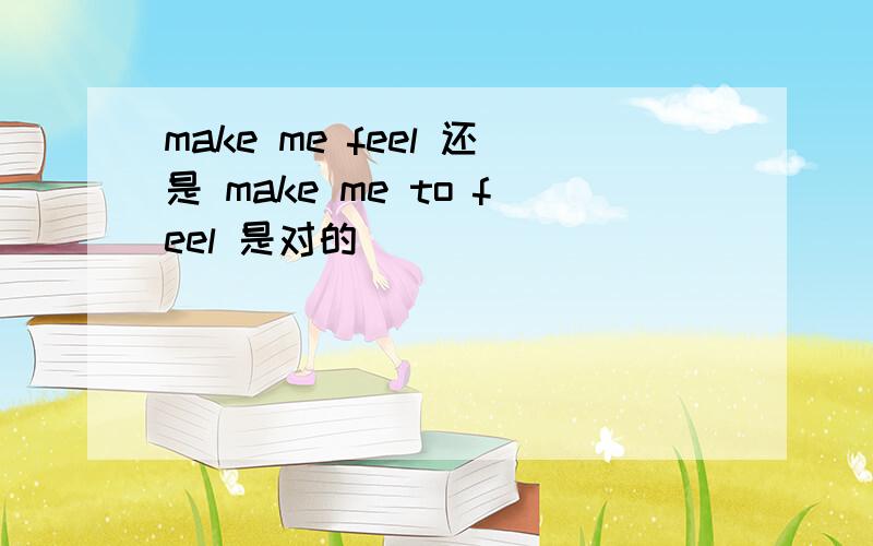 make me feel 还是 make me to feel 是对的