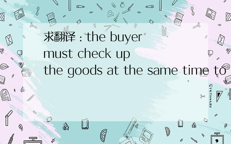 求翻译：the buyer must check up the goods at the same time to settle the blance amount by case .